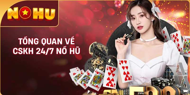 Tổng Quan Về CSKH 24/7 NỔ HŨ